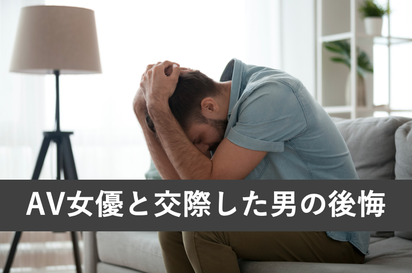 AV女優と交際して後悔した男のエピソード7選